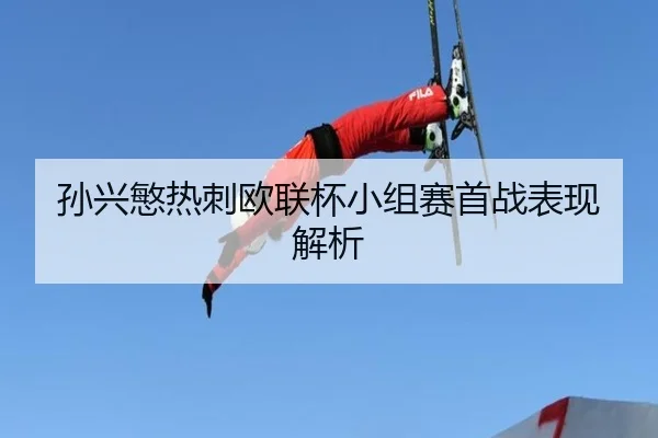 sun-xing-min-re-ci-ou-lian-bei-xiao-zu-sai-shou-zhan-biao-xian-jie-xi-2-762.jpg